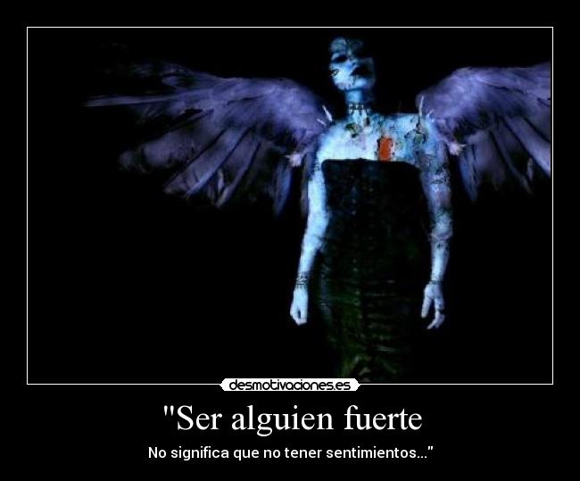 Ser alguien fuerte - No significa que no tener sentimientos...
