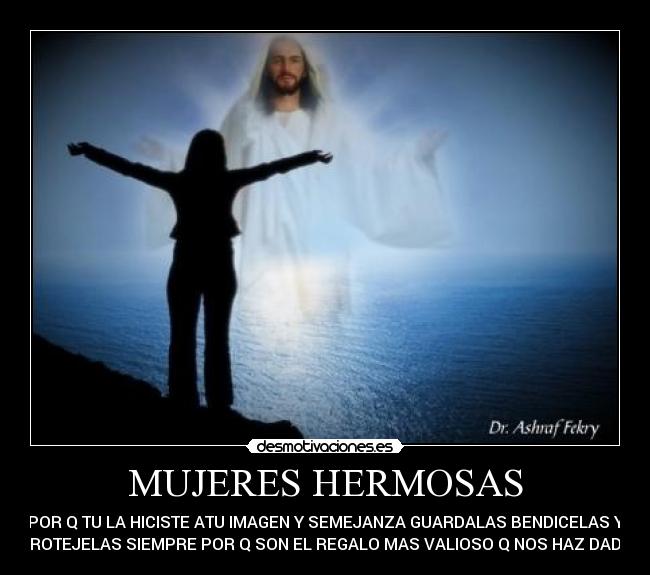 MUJERES HERMOSAS - POR Q TU LA HICISTE ATU IMAGEN Y SEMEJANZA GUARDALAS BENDICELAS Y
PROTEJELAS SIEMPRE POR Q SON EL REGALO MAS VALIOSO Q NOS HAZ DADO