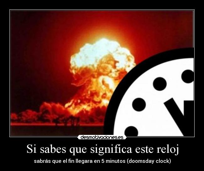 Si sabes que significa este reloj - sabrás que el fin llegara en 5 minutos (doomsday clock)