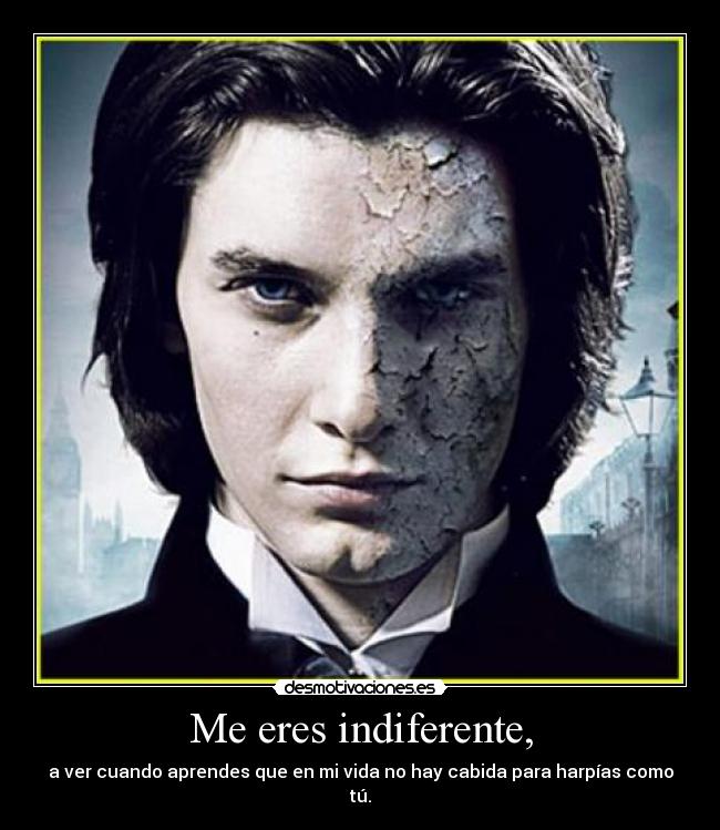 Me eres indiferente, -