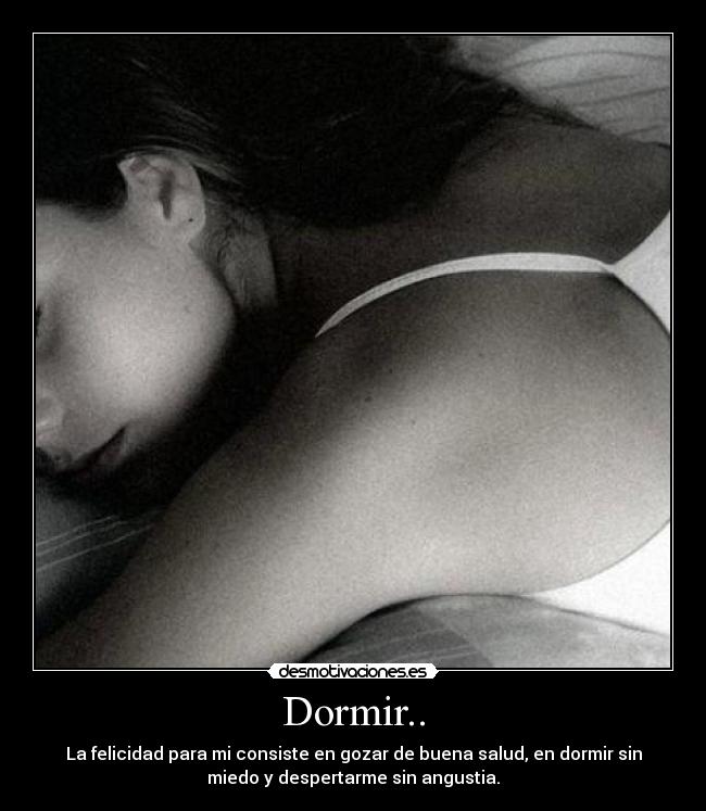 Dormir.. - La felicidad para mi consiste en gozar de buena salud, en dormir sin
miedo y despertarme sin angustia.