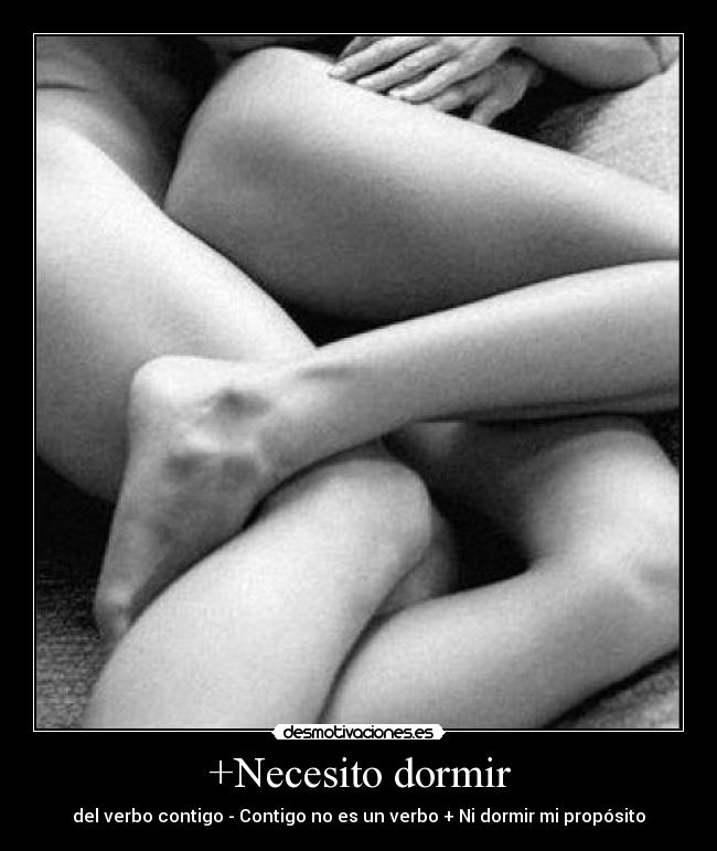 +Necesito dormir - del verbo contigo - Contigo no es un verbo + Ni dormir mi propósito