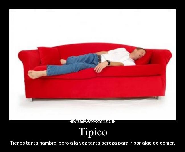 Tipico - Tienes tanta hambre, pero a la vez tanta pereza para ir por algo de comer.
