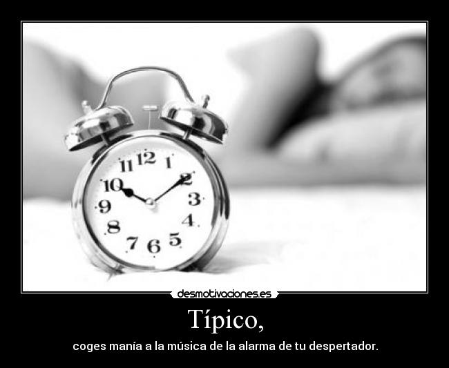 Típico, - coges manía a la música de la alarma de tu despertador.