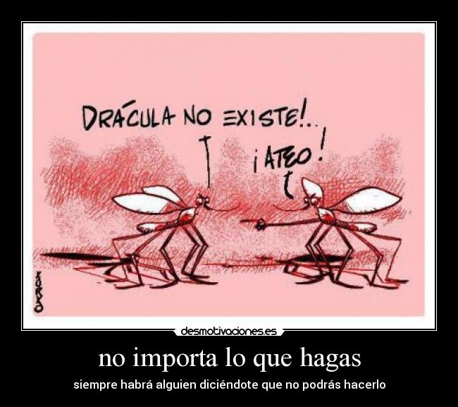 no importa lo que hagas - siempre habrá alguien diciéndote que no podrás hacerlo