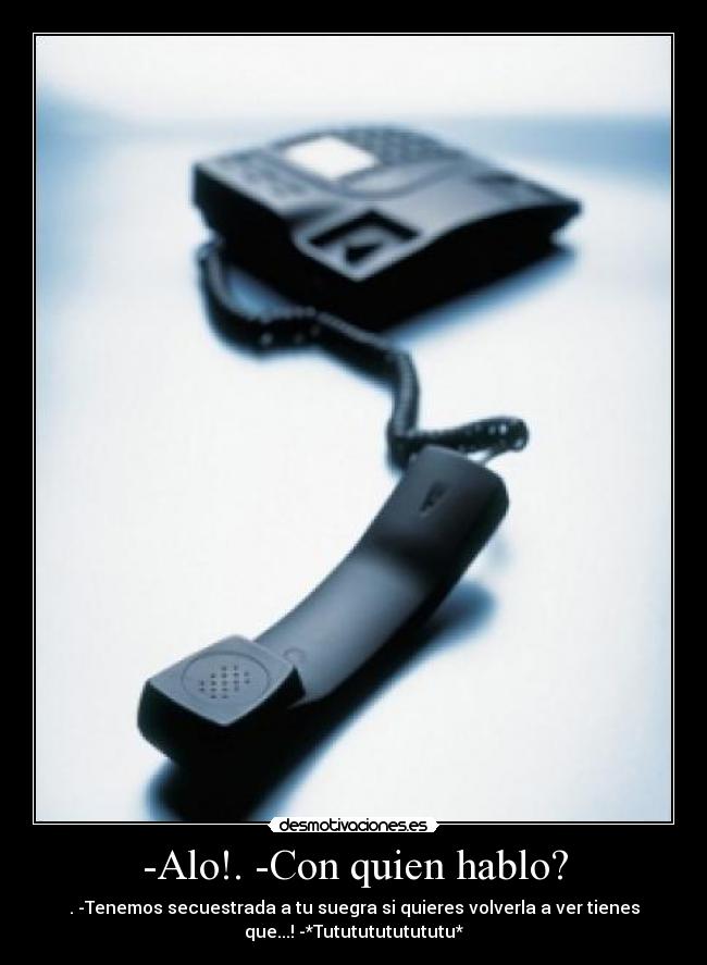 -Alo!. -Con quien hablo? -
