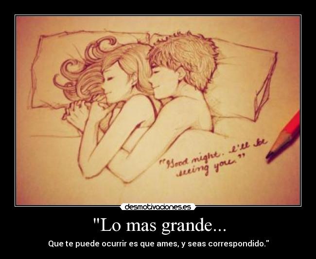 Lo mas grande... - Que te puede ocurrir es que ames, y seas correspondido.