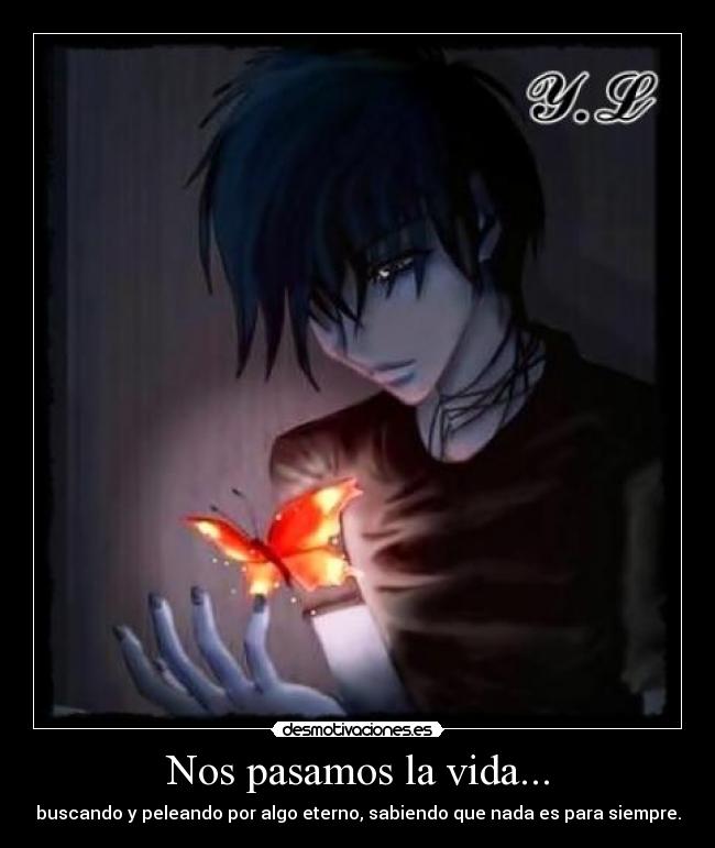 Nos pasamos la vida... - buscando y peleando por algo eterno, sabiendo que nada es para siempre.