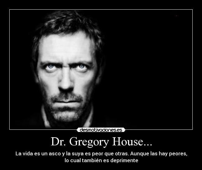 Dr. Gregory House... -