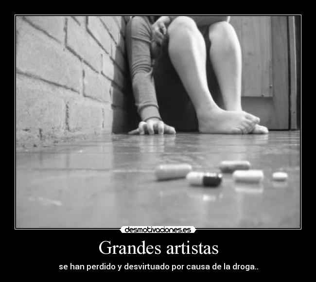 Grandes artistas - se han perdido y desvirtuado por causa de la droga..