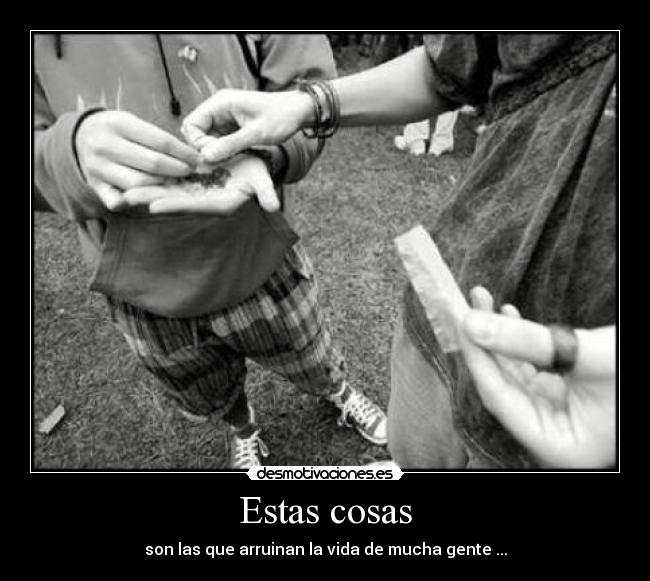 Estas cosas - son las que arruinan la vida de mucha gente ...