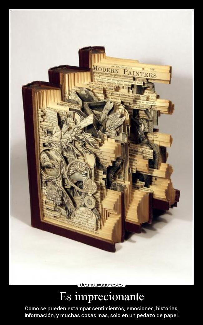 Es imprecionante - Como se pueden estampar sentimientos, emociones, historias,
información, y muchas cosas mas, solo en un pedazo de papel.