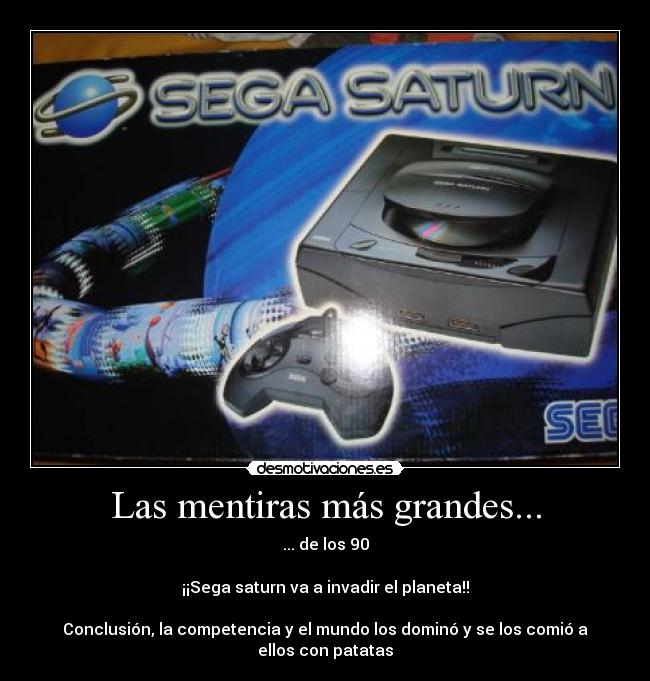 Las mentiras más grandes... - ... de los 90

¡¡Sega saturn va a invadir el planeta!!

Conclusión, la competencia y el mundo los dominó y se los comió a ellos con patatas