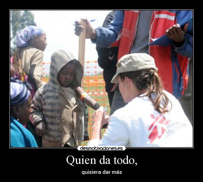 Quien da todo, - quisiera dar más