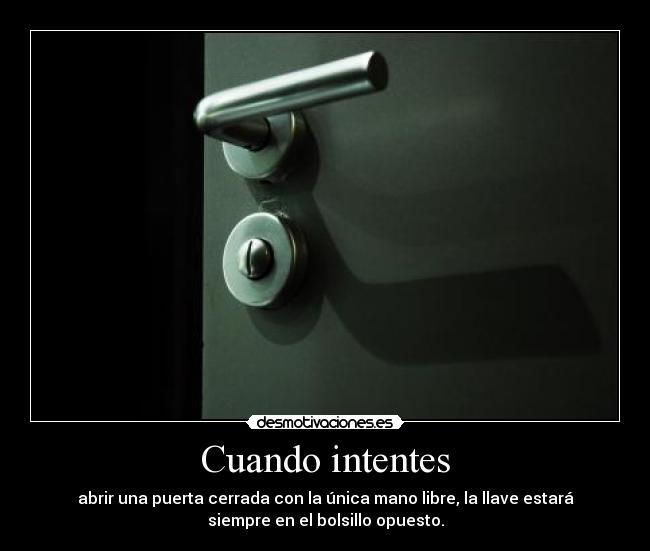 Cuando intentes - abrir una puerta cerrada con la única mano libre, la llave estará
siempre en el bolsillo opuesto.
