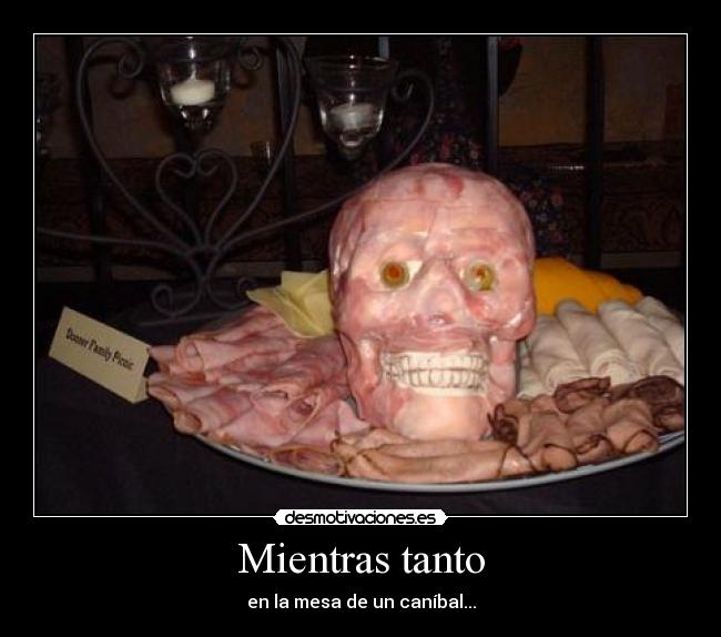 Mientras tanto - en la mesa de un caníbal...