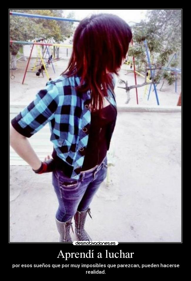 Aprendí a luchar - por esos sueños que por muy imposibles que parezcan, pueden hacerse realidad.