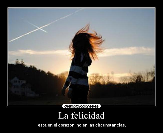 La felicidad - esta en el corazon, no en las circunstancias.