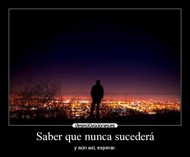 Saber que nunca sucederá - y aún así, esperar.