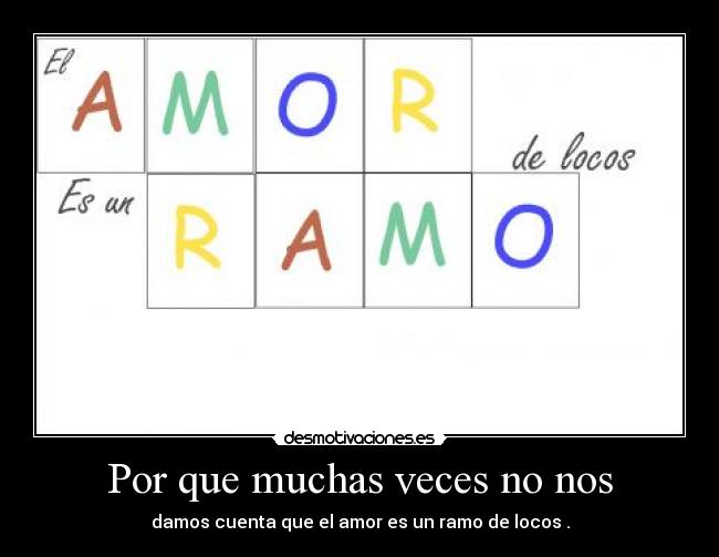 Por que muchas veces no nos - damos cuenta que el amor es un ramo de locos .