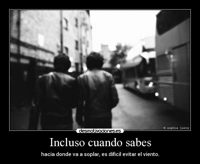 Incluso cuando sabes - hacia donde va a soplar, es dificil evitar el viento.