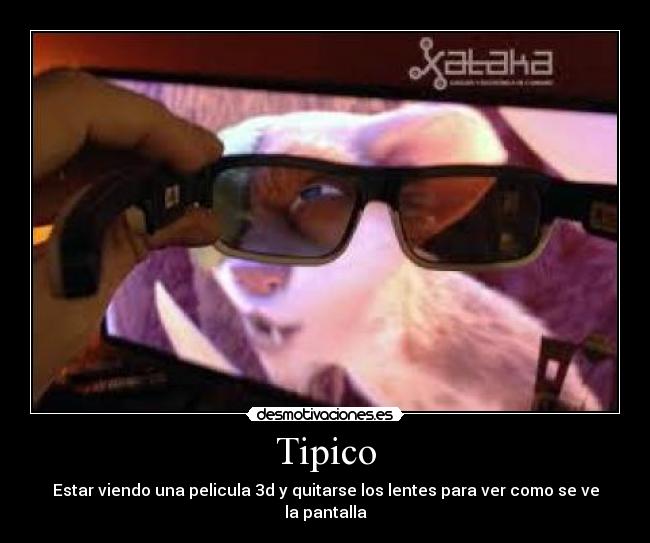 Tipico - Estar viendo una pelicula 3d y quitarse los lentes para ver como se ve la pantalla