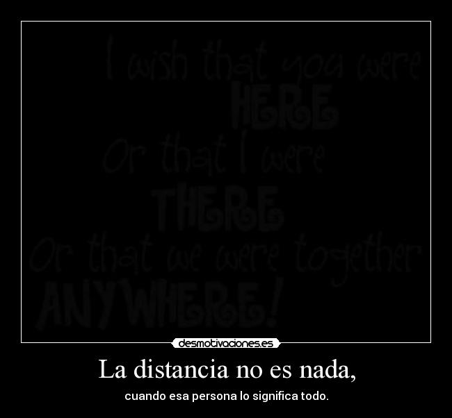 La distancia no es nada, - cuando esa persona lo significa todo.