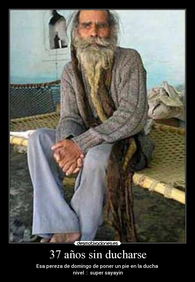 37 años sin ducharse - Esa pereza de domingo de poner un pie en la ducha
nivel : super sayayin