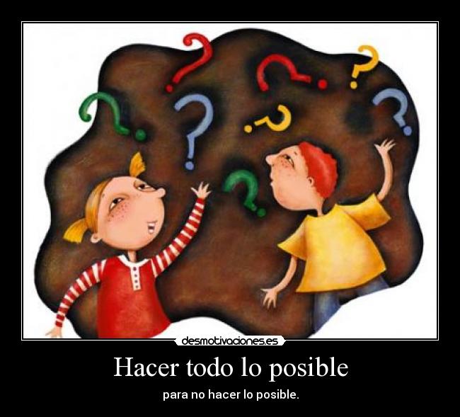 Hacer todo lo posible - para no hacer lo posible.