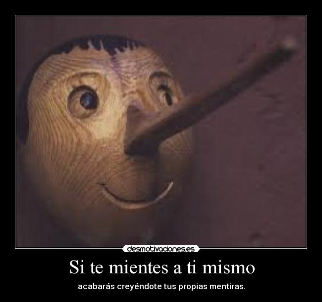 Si te mientes a ti mismo - acabarás creyéndote tus propias mentiras.