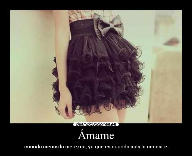 Ámame - cuando menos lo merezca, ya que es cuando más lo necesite.