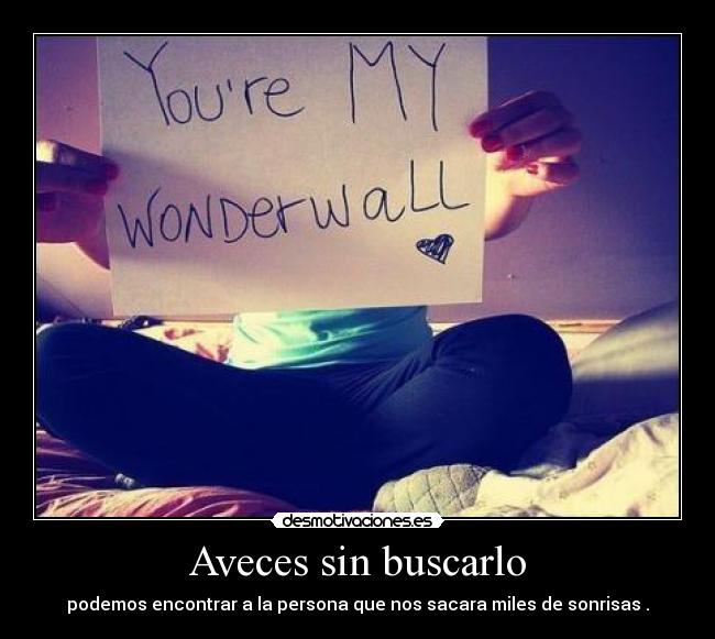 Aveces sin buscarlo - podemos encontrar a la persona que nos sacara miles de sonrisas .