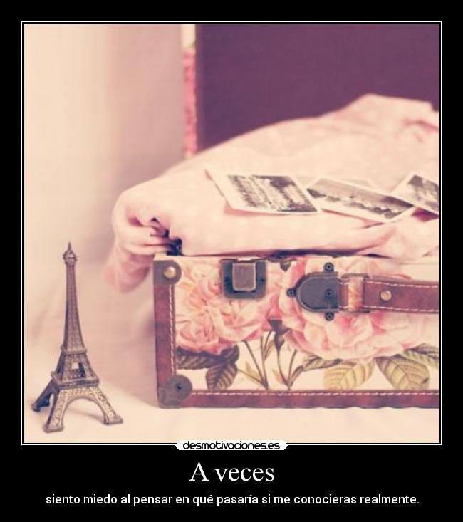 A veces - siento miedo al pensar en qué pasaría si me conocieras realmente.