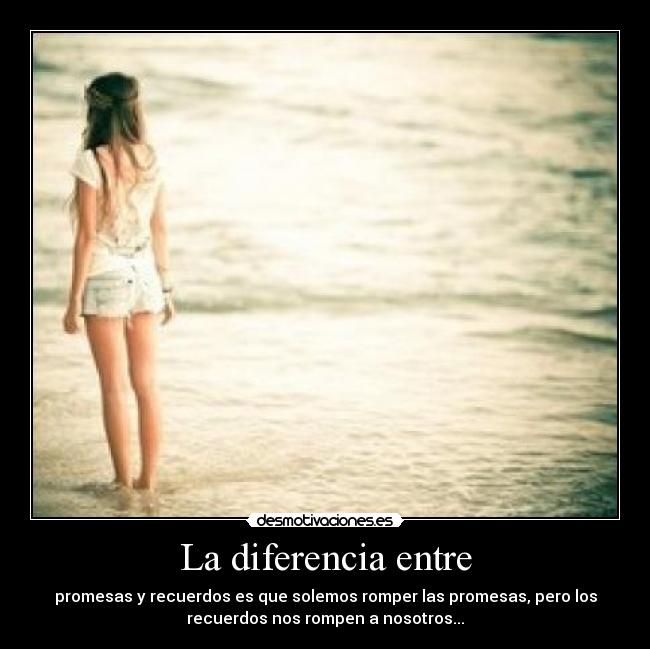 La diferencia entre - promesas y recuerdos es que solemos romper las promesas, pero los
recuerdos nos rompen a nosotros...