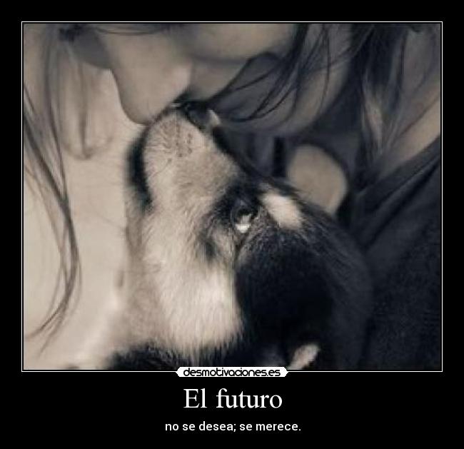 El futuro - no se desea; se merece.
