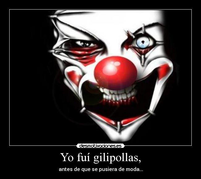 Yo fuí gilipollas, -