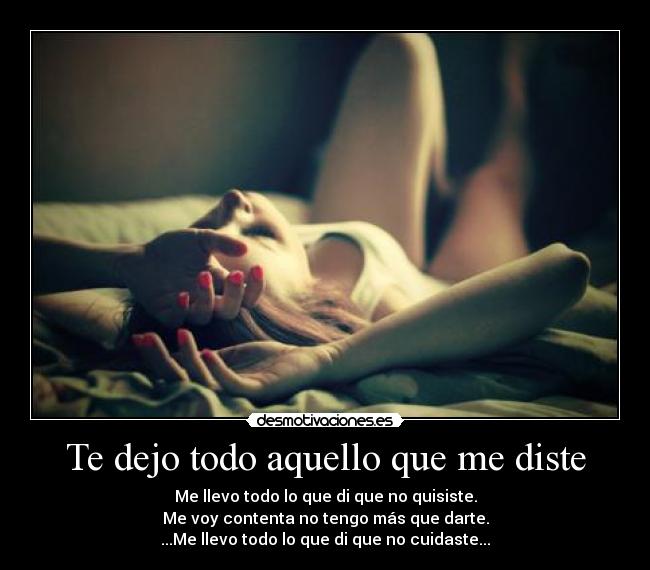 Te dejo todo aquello que me diste - Me llevo todo lo que di que no quisiste.
Me voy contenta no tengo más que darte.
...Me llevo todo lo que di que no cuidaste...