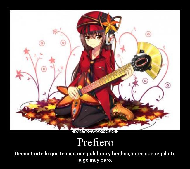 Prefiero - Demostrarte lo que te amo con palabras y hechos,antes que regalarte algo muy caro.
