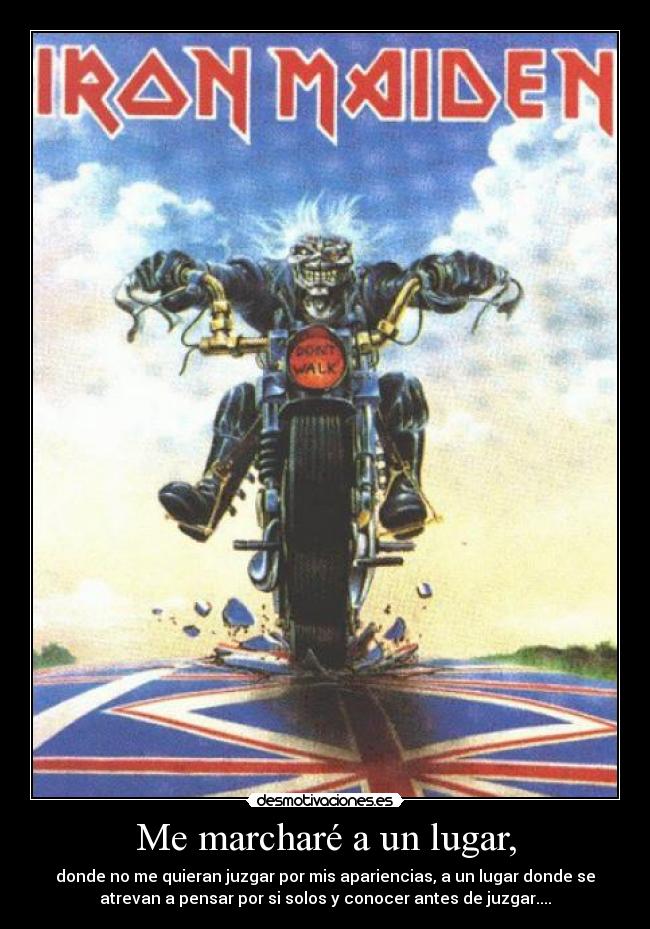 Me marcharé a un lugar, - donde no me quieran juzgar por mis apariencias, a un lugar donde se
atrevan a pensar por si solos y conocer antes de juzgar....