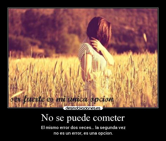 No se puede cometer - El mismo error dos veces... la segunda vez
no es un error, es una opcion.