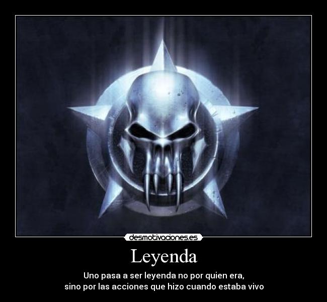 Leyenda - Uno pasa a ser leyenda no por quien era,
sino por las acciones que hizo cuando estaba vivo