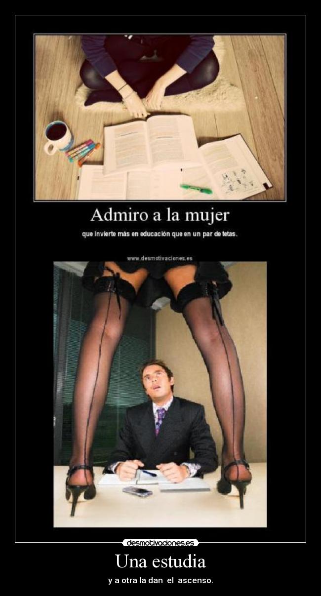 Una estudia - y a otra la dan  el  ascenso.
