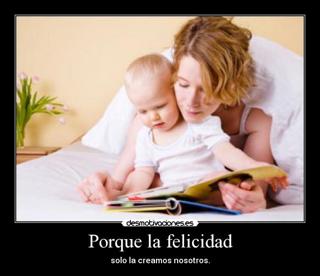 Porque la felicidad - solo la creamos nosotros.