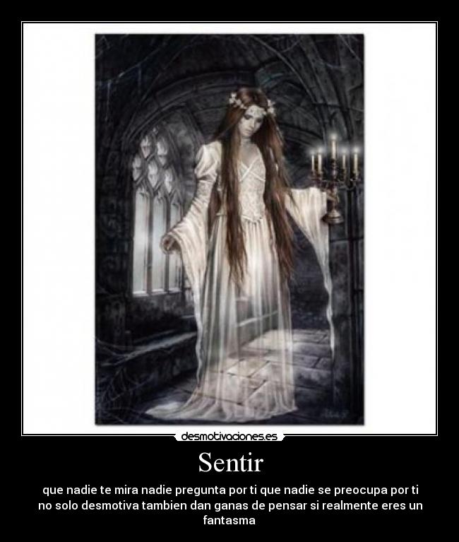 Sentir - que nadie te mira nadie pregunta por ti que nadie se preocupa por ti
no solo desmotiva tambien dan ganas de pensar si realmente eres un
fantasma