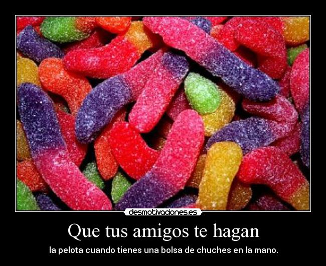 Que tus amigos te hagan - la pelota cuando tienes una bolsa de chuches en la mano.