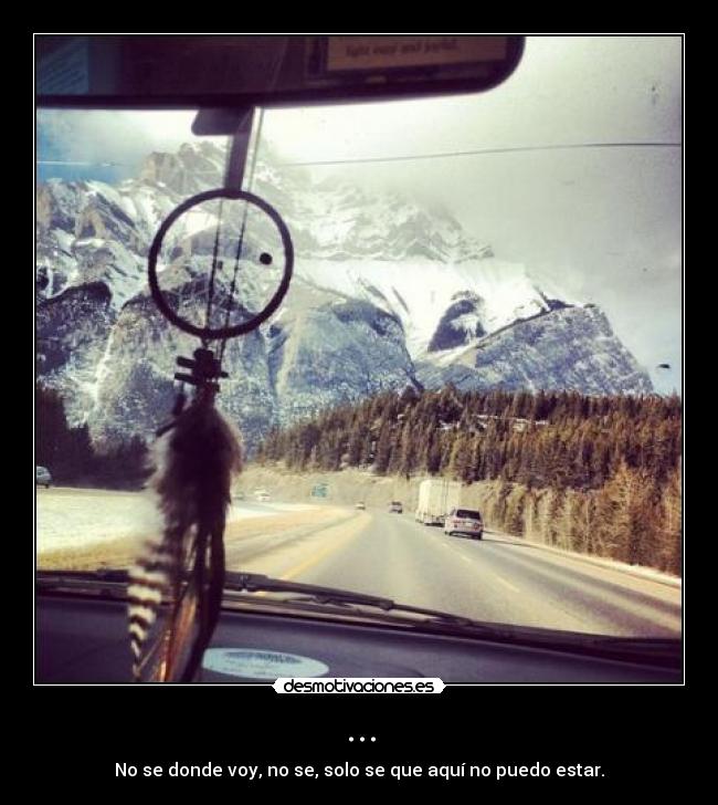 ... - No se donde voy, no se, solo se que aquí no puedo estar.