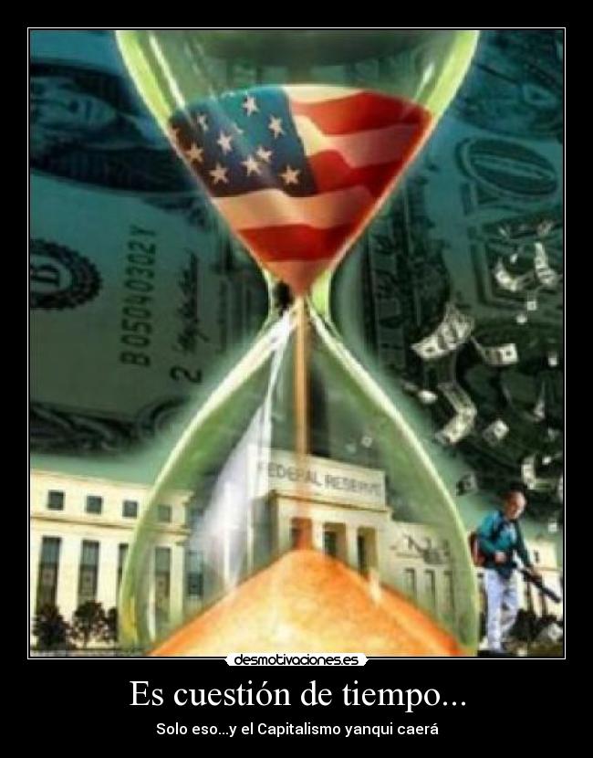 Es cuestión de tiempo... - Solo eso...y el Capitalismo yanqui caerá
