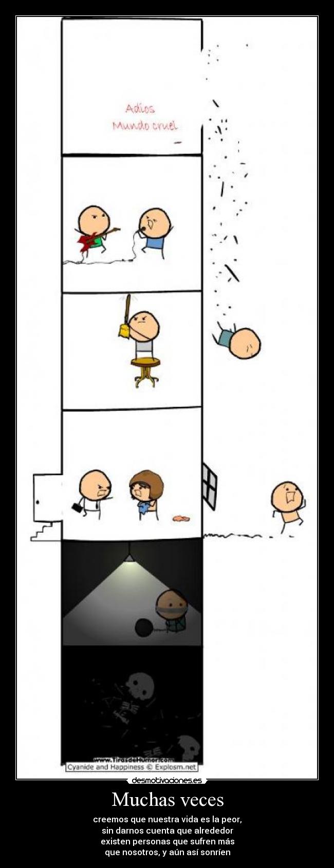 Muchas veces - creemos que nuestra vida es la peor,
sin darnos cuenta que alrededor
existen personas que sufren más
que nosotros, y aún así sonríen
