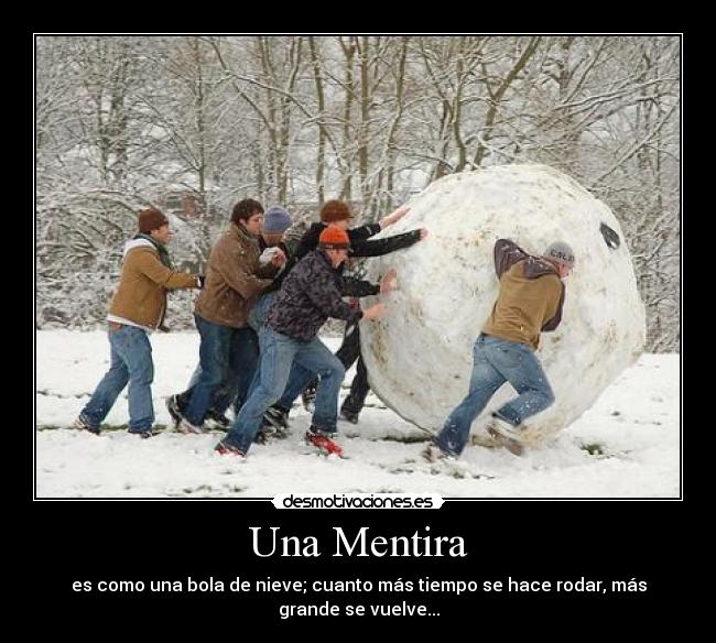 Una Mentira - es como una bola de nieve; cuanto más tiempo se hace rodar, más grande se vuelve...