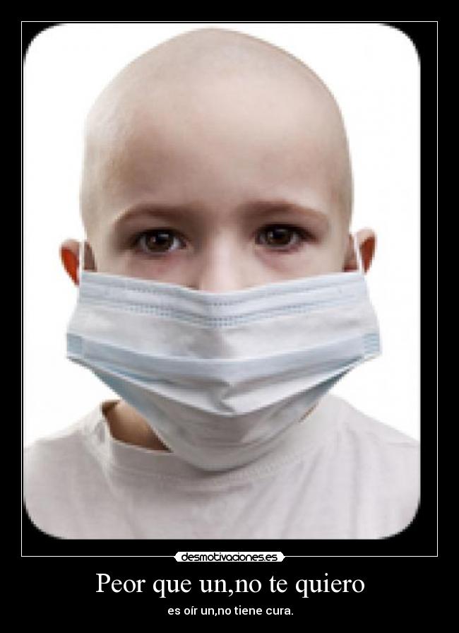 Peor que un,no te quiero - es oír un,no tiene cura.